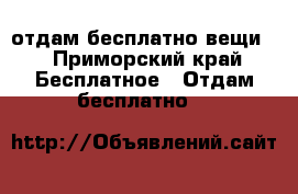 отдам бесплатно вещи  - Приморский край Бесплатное » Отдам бесплатно   